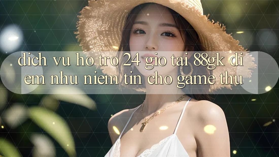 Dịch Vụ Hỗ Trợ 24 Giờ Tại 88gk – Điểm Như Niềm Tin Cho Game Thủ Dịch Vụ Hỗ Trợ 24 Giờ Tại 88gk – Điểm Như Niềm Tin Cho Game Thủ