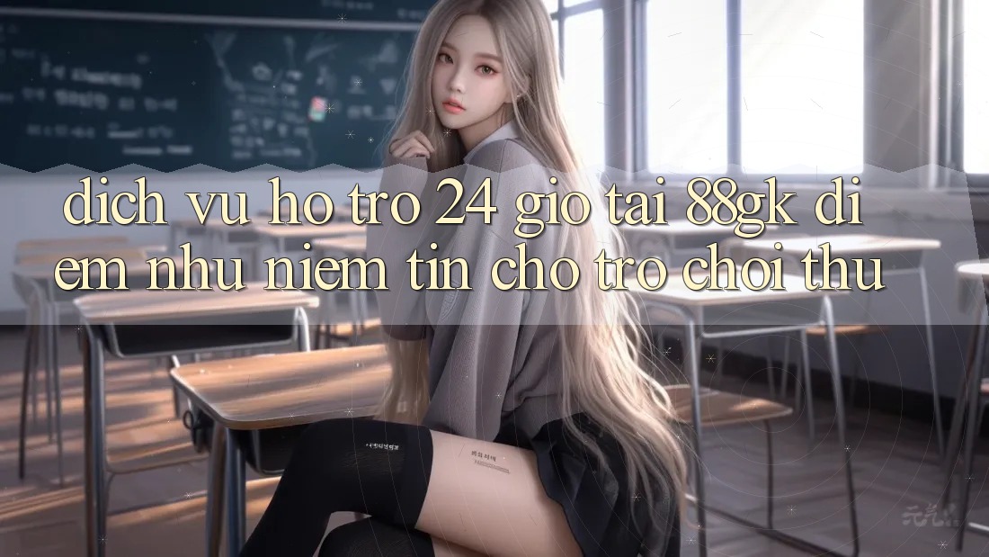 Dịch Vụ Hỗ Trợ 24 Giờ Tại 88gk – Điểm Như Niềm Tin Cho Trò chơi Thủ Dịch Vụ Hỗ Trợ 24 Giờ Tại 88gk – Điểm Như Niềm Tin Cho Trò chơi Thủ