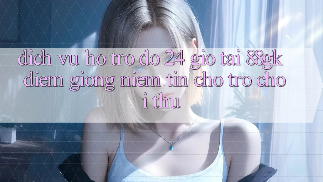 Dịch Vụ Hỗ trợ đỡ 24 Giờ Tại 88gk – Điểm Giống Niềm Tin Cho Trò chơi Thủ Dịch Vụ Hỗ trợ đỡ 24 Giờ Tại 88gk – Điểm Giống Niềm Tin Cho Trò chơi Thủ