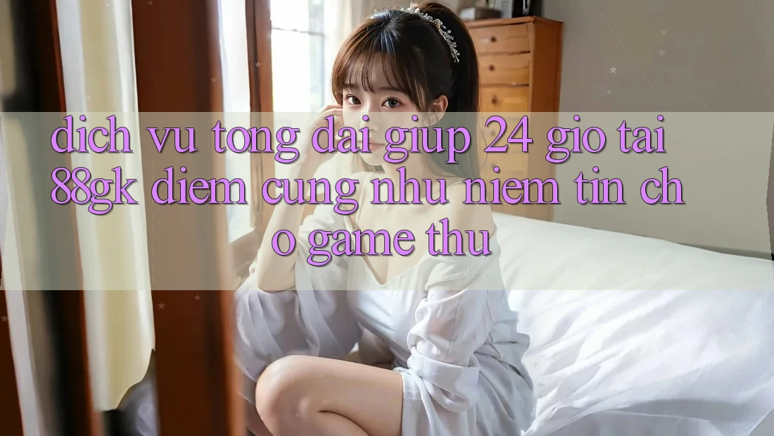 Dịch Vụ Tổng đài giúp 24 Giờ Tại 88gk – Điểm Cũng như Niềm Tin Cho Game Thủ Dịch Vụ Tổng đài giúp 24 Giờ Tại 88gk – Điểm Cũng như Niềm Tin Cho Game Thủ