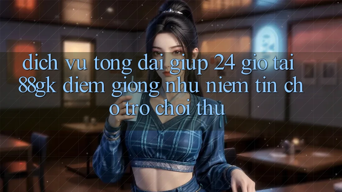 Dịch Vụ Tổng đài giúp 24 Giờ Tại 88gk – Điểm Giống như Niềm Tin Cho Trò chơi Thủ Dịch Vụ Tổng đài giúp 24 Giờ Tại 88gk – Điểm Giống như Niềm Tin Cho Trò chơi Thủ