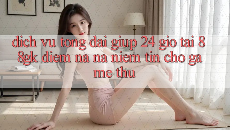 Dịch Vụ Tổng đài giúp 24 Giờ Tại 88gk – Điểm Na ná Niềm Tin Cho Game Thủ Dịch Vụ Tổng đài giúp 24 Giờ Tại 88gk – Điểm Na ná Niềm Tin Cho Game Thủ