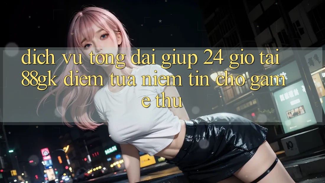 Dịch Vụ Tổng đài giúp 24 Giờ Tại 88gk – Điểm Tựa Niềm Tin Cho Game Thủ Dịch Vụ Tổng đài giúp 24 Giờ Tại 88gk – Điểm Tựa Niềm Tin Cho Game Thủ
