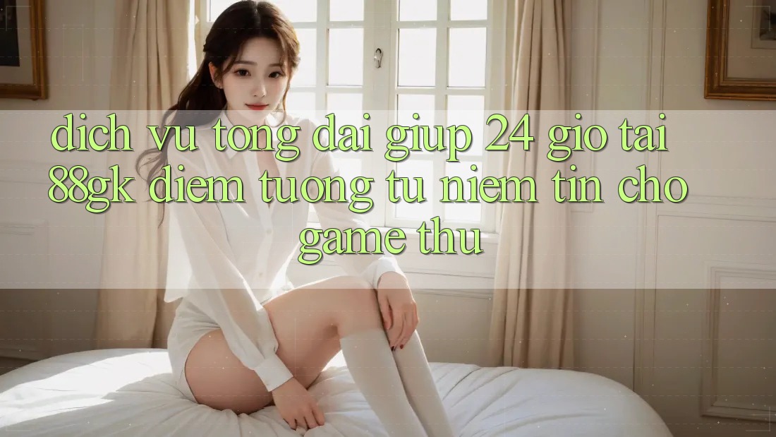 Dịch Vụ Tổng đài giúp 24 Giờ Tại 88gk – Điểm Tương tự Niềm Tin Cho Game Thủ Dịch Vụ Tổng đài giúp 24 Giờ Tại 88gk – Điểm Tương tự Niềm Tin Cho Game Thủ