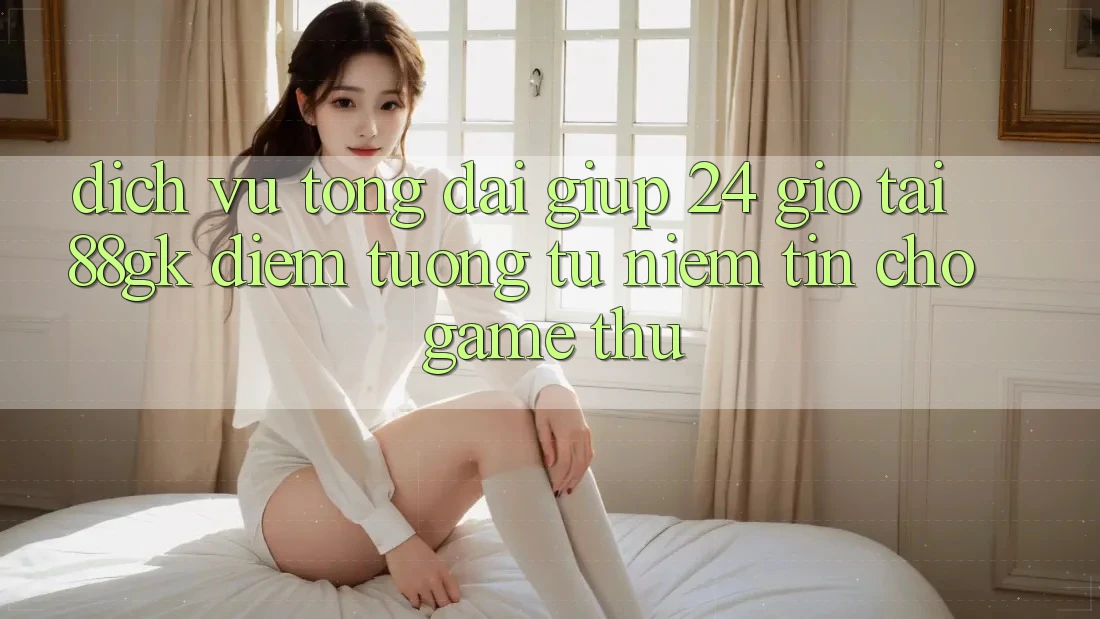 Dịch Vụ Tổng đài giúp 24 Giờ Tại 88gk – Điểm Tương tự Niềm Tin Cho Game Thủ Dịch Vụ Tổng đài giúp 24 Giờ Tại 88gk – Điểm Tương tự Niềm Tin Cho Game Thủ