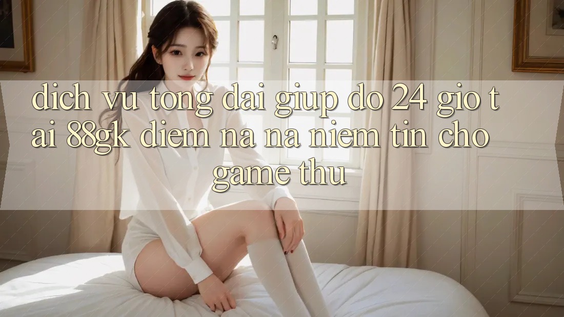 Dịch Vụ Tổng đài giúp đỡ 24 Giờ Tại 88gk – Điểm Na ná Niềm Tin Cho Game Thủ Dịch Vụ Tổng đài giúp đỡ 24 Giờ Tại 88gk – Điểm Na ná Niềm Tin Cho Game Thủ