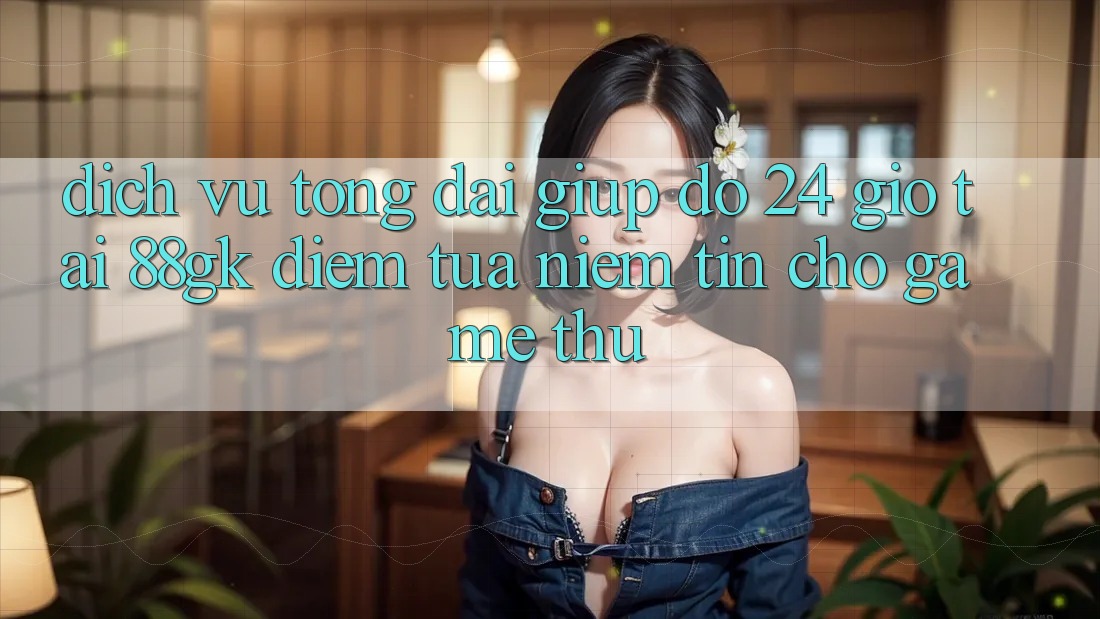 Dịch Vụ Tổng đài giúp đỡ 24 Giờ Tại 88gk – Điểm Tựa Niềm Tin Cho Game Thủ Dịch Vụ Tổng đài giúp đỡ 24 Giờ Tại 88gk – Điểm Tựa Niềm Tin Cho Game Thủ