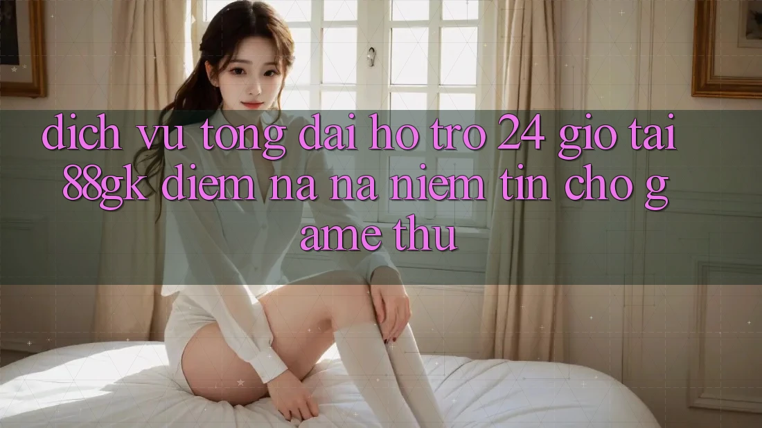 Dịch Vụ Tổng đài hỗ trợ 24 Giờ Tại 88gk – Điểm Na ná Niềm Tin Cho Game Thủ Dịch Vụ Tổng đài hỗ trợ 24 Giờ Tại 88gk – Điểm Na ná Niềm Tin Cho Game Thủ
