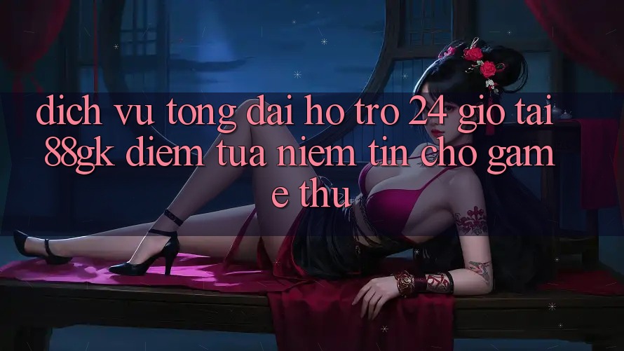 Dịch Vụ Tổng đài hỗ trợ 24 Giờ Tại 88gk – Điểm Tựa Niềm Tin Cho Game Thủ Dịch Vụ Tổng đài hỗ trợ 24 Giờ Tại 88gk – Điểm Tựa Niềm Tin Cho Game Thủ