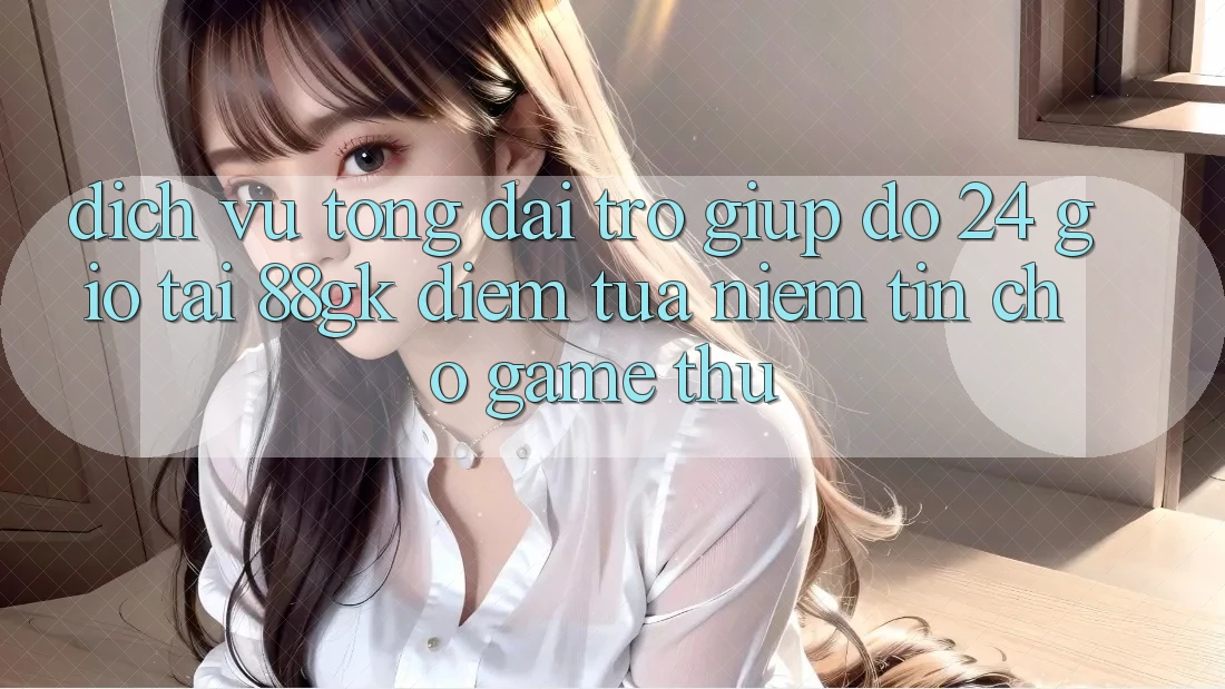 Dịch Vụ Tổng đài trợ giúp đỡ 24 Giờ Tại 88gk – Điểm Tựa Niềm Tin Cho Game Thủ