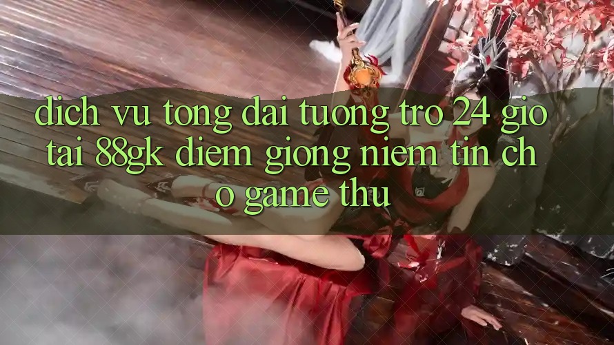 Dịch Vụ Tổng đài tương trợ 24 Giờ Tại 88gk – Điểm Giống Niềm Tin Cho Game Thủ Dịch Vụ Tổng đài tương trợ 24 Giờ Tại 88gk – Điểm Giống Niềm Tin Cho Game Thủ