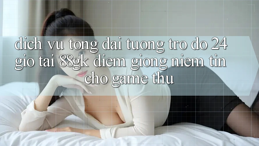 Dịch Vụ Tổng đài tương trợ đỡ 24 Giờ Tại 88gk – Điểm Giống Niềm Tin Cho Game Thủ Dịch Vụ Tổng đài tương trợ đỡ 24 Giờ Tại 88gk – Điểm Giống Niềm Tin Cho Game Thủ