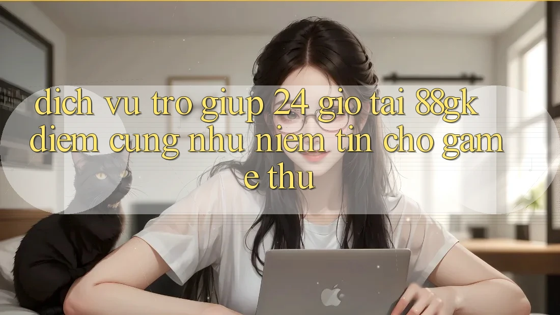 Dịch Vụ Trợ giúp 24 Giờ Tại 88gk – Điểm Cũng như Niềm Tin Cho Game Thủ