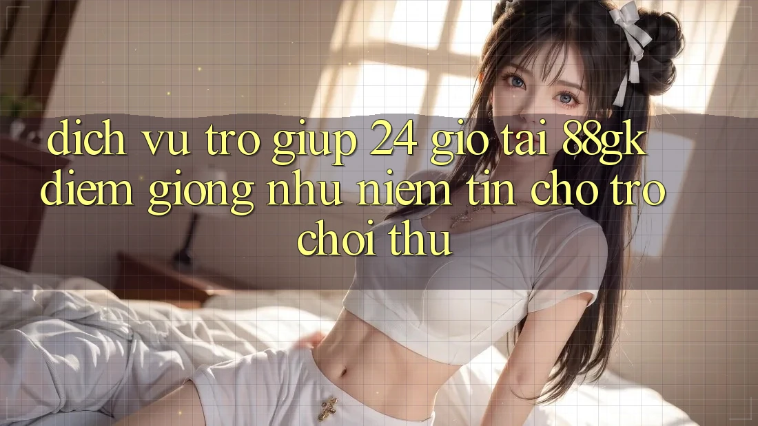 Dịch Vụ Trợ giúp 24 Giờ Tại 88gk – Điểm Giống như Niềm Tin Cho Trò chơi Thủ