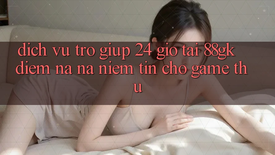 Dịch Vụ Trợ giúp 24 Giờ Tại 88gk – Điểm Na ná Niềm Tin Cho Game Thủ Dịch Vụ Trợ giúp 24 Giờ Tại 88gk – Điểm Na ná Niềm Tin Cho Game Thủ