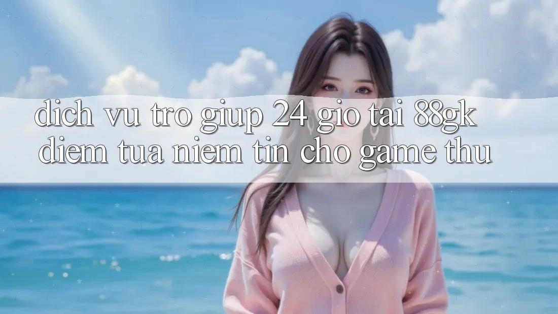 Dịch Vụ Trợ giúp 24 Giờ Tại 88gk – Điểm Tựa Niềm Tin Cho Game Thủ Dịch Vụ Trợ giúp 24 Giờ Tại 88gk – Điểm Tựa Niềm Tin Cho Game Thủ