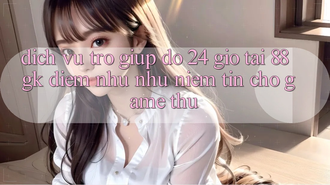 Dịch Vụ Trợ giúp đỡ 24 Giờ Tại 88gk – Điểm Như như Niềm Tin Cho Game Thủ Dịch Vụ Trợ giúp đỡ 24 Giờ Tại 88gk – Điểm Như như Niềm Tin Cho Game Thủ