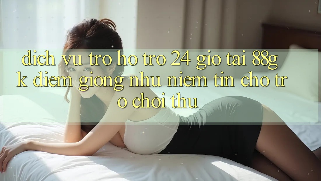 Dịch Vụ Trợ hỗ trợ 24 Giờ Tại 88gk – Điểm Giống như Niềm Tin Cho Trò chơi Thủ Dịch Vụ Trợ hỗ trợ 24 Giờ Tại 88gk – Điểm Giống như Niềm Tin Cho Trò chơi Thủ