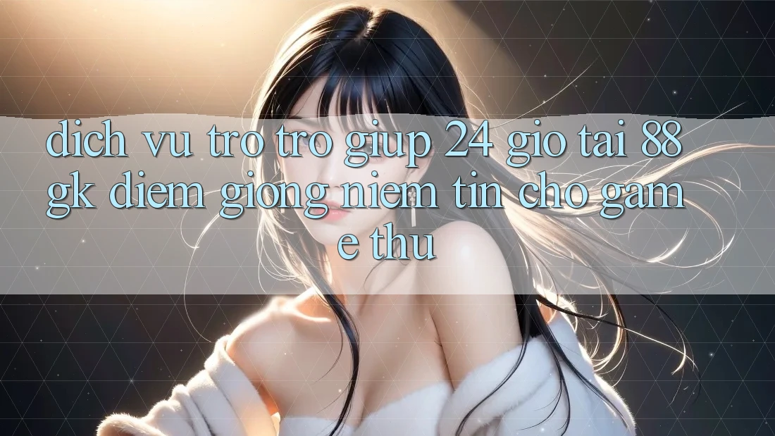 Dịch Vụ Trợ trợ giúp 24 Giờ Tại 88gk – Điểm Giống Niềm Tin Cho Game Thủ Dịch Vụ Trợ trợ giúp 24 Giờ Tại 88gk – Điểm Giống Niềm Tin Cho Game Thủ