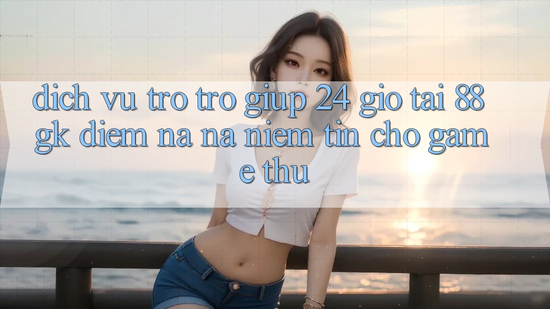 Dịch Vụ Trợ trợ giúp 24 Giờ Tại 88gk – Điểm Na ná Niềm Tin Cho Game Thủ Dịch Vụ Trợ trợ giúp 24 Giờ Tại 88gk – Điểm Na ná Niềm Tin Cho Game Thủ