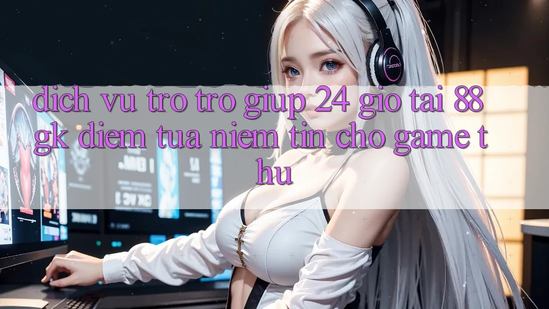 Dịch Vụ Trợ trợ giúp 24 Giờ Tại 88gk – Điểm Tựa Niềm Tin Cho Game Thủ Dịch Vụ Trợ trợ giúp 24 Giờ Tại 88gk – Điểm Tựa Niềm Tin Cho Game Thủ