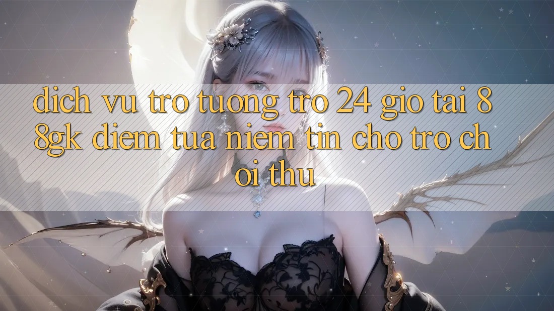 Dịch Vụ Trợ tương trợ 24 Giờ Tại 88gk – Điểm Tựa Niềm Tin Cho Trò chơi Thủ Dịch Vụ Trợ tương trợ 24 Giờ Tại 88gk – Điểm Tựa Niềm Tin Cho Trò chơi Thủ