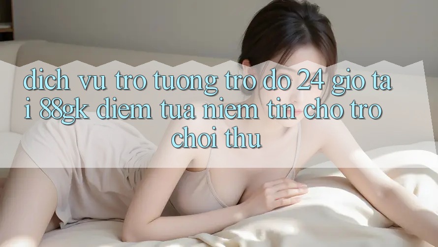Dịch Vụ Trợ tương trợ đỡ 24 Giờ Tại 88gk – Điểm Tựa Niềm Tin Cho Trò chơi Thủ