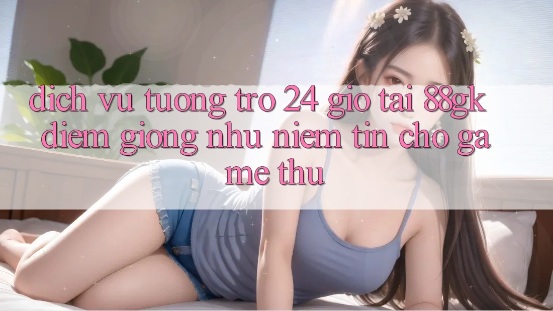 Dịch Vụ Tương trợ 24 Giờ Tại 88gk – Điểm Giống như Niềm Tin Cho Game Thủ Dịch Vụ Tương trợ 24 Giờ Tại 88gk – Điểm Giống như Niềm Tin Cho Game Thủ