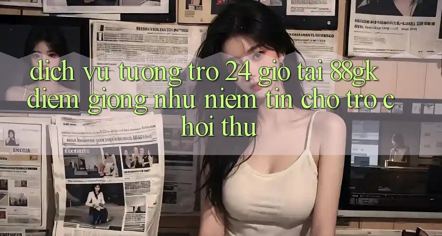 Dịch Vụ Tương trợ 24 Giờ Tại 88gk – Điểm Giống như Niềm Tin Cho Trò chơi Thủ