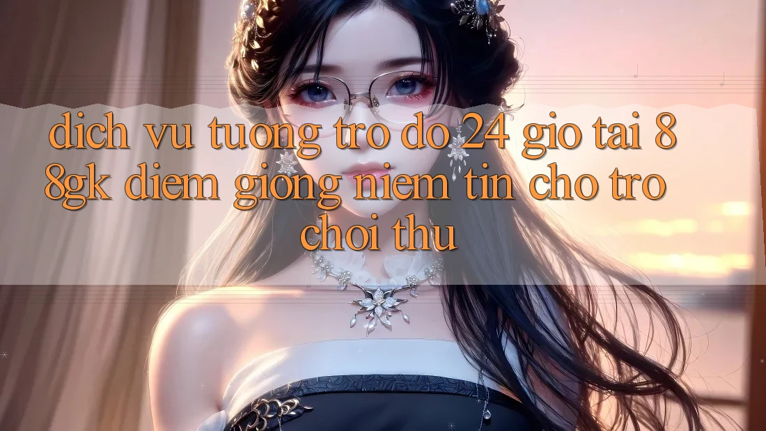 Dịch Vụ Tương trợ đỡ 24 Giờ Tại 88gk – Điểm Giống Niềm Tin Cho Trò chơi Thủ Dịch Vụ Tương trợ đỡ 24 Giờ Tại 88gk – Điểm Giống Niềm Tin Cho Trò chơi Thủ