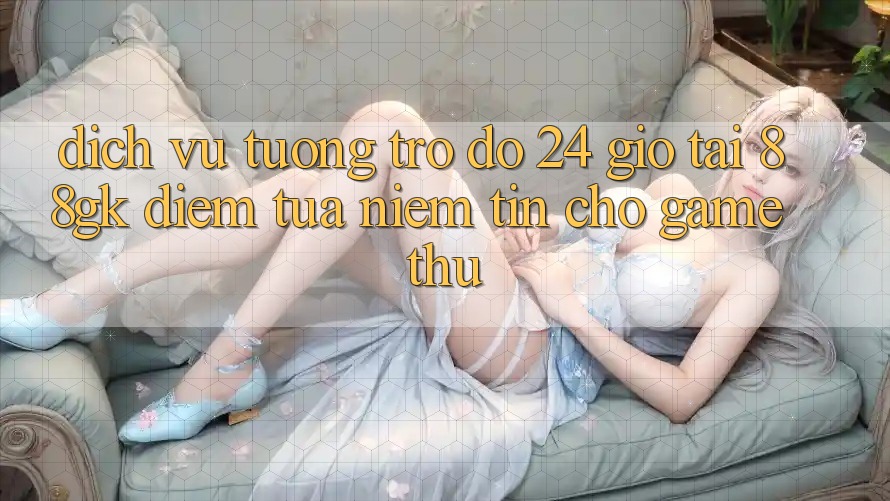 Dịch Vụ Tương trợ đỡ 24 Giờ Tại 88gk – Điểm Tựa Niềm Tin Cho Game Thủ Dịch Vụ Tương trợ đỡ 24 Giờ Tại 88gk – Điểm Tựa Niềm Tin Cho Game Thủ