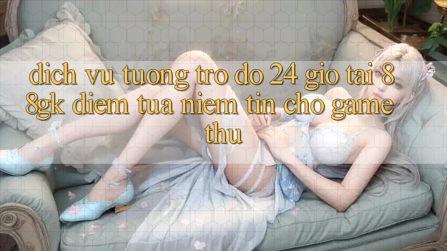 Dịch Vụ Tương trợ đỡ 24 Giờ Tại 88gk – Điểm Tựa Niềm Tin Cho Game Thủ Dịch Vụ Tương trợ đỡ 24 Giờ Tại 88gk – Điểm Tựa Niềm Tin Cho Game Thủ