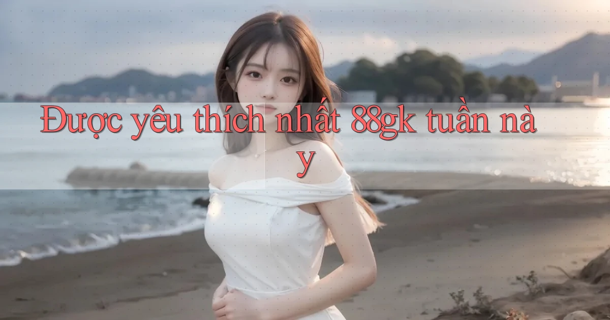 Được yêu thích nhất 88gk tuần này