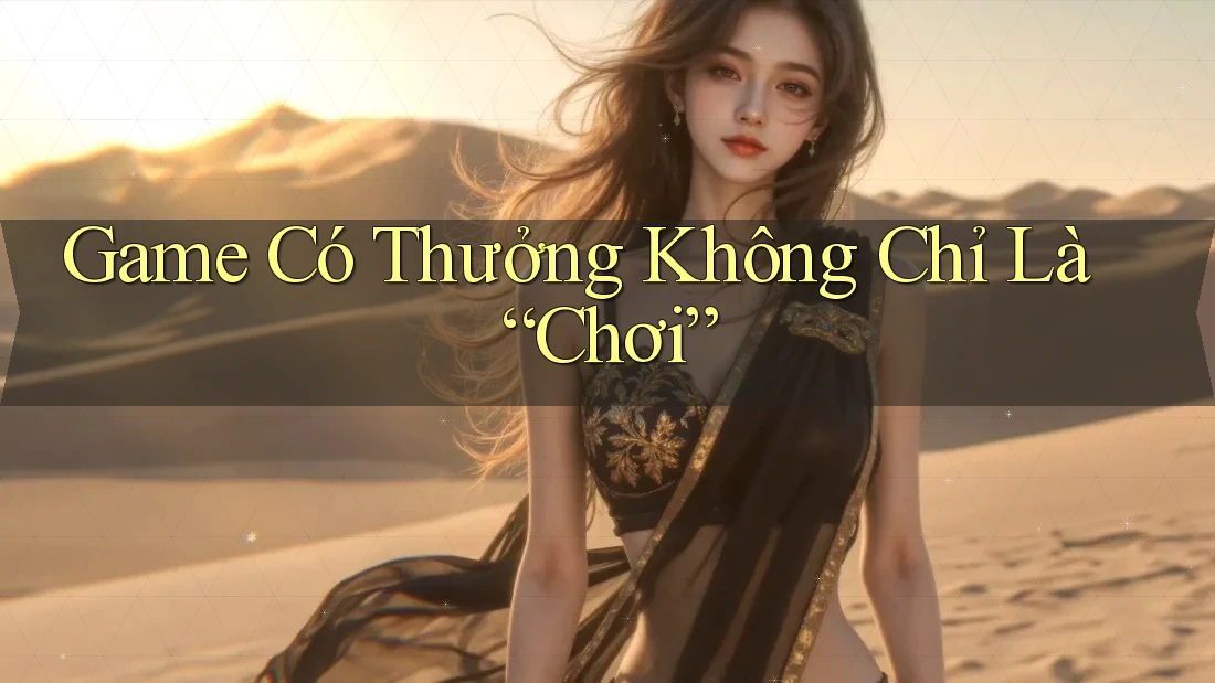 Game Có Thưởng Không Chỉ Là “Chơi” Game Có Thưởng Không Chỉ Là “Chơi”
