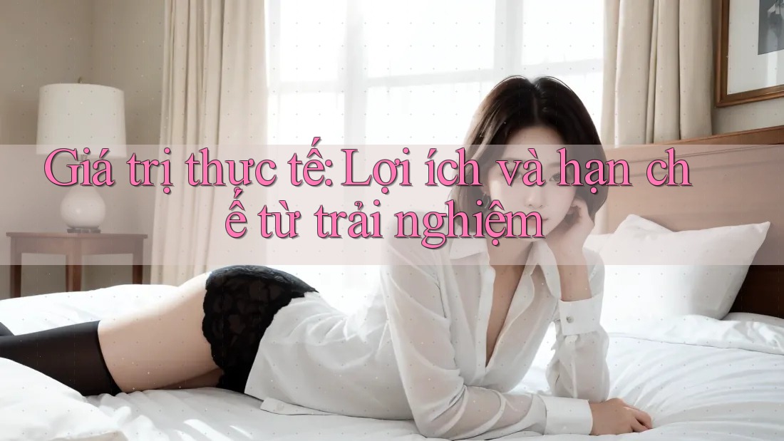 Giá trị thực tế: Lợi ích và hạn chế từ trải nghiệm Giá trị thực tế: Lợi ích và hạn chế từ trải nghiệm
