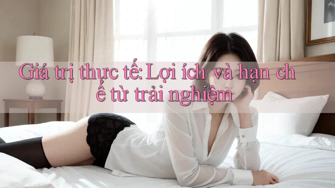 Giá trị thực tế: Lợi ích và hạn chế từ trải nghiệm Giá trị thực tế: Lợi ích và hạn chế từ trải nghiệm