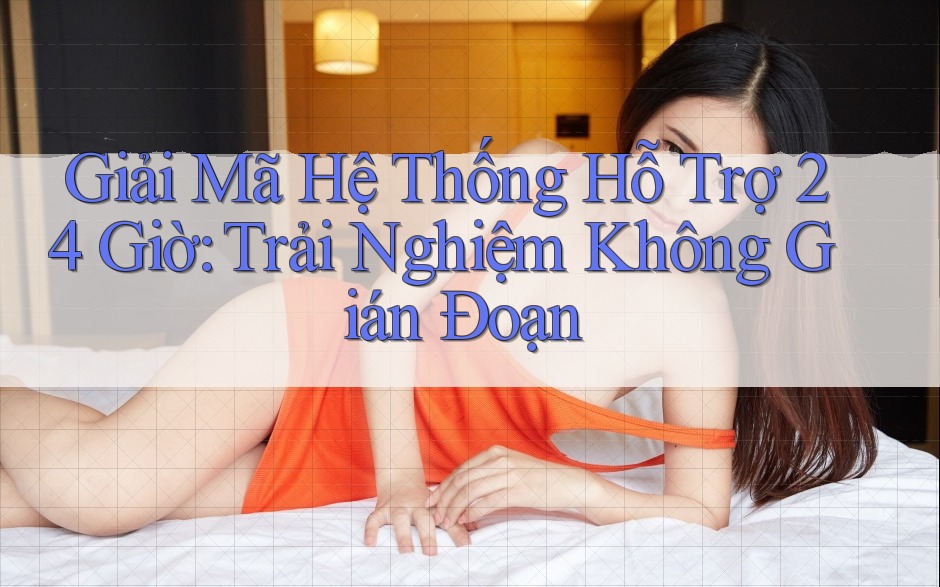 Giải Mã Hệ Thống Hỗ Trợ 24 Giờ: Trải Nghiệm Không Gián Đoạn Giải Mã Hệ Thống Hỗ Trợ 24 Giờ: Trải Nghiệm Không Gián Đoạn