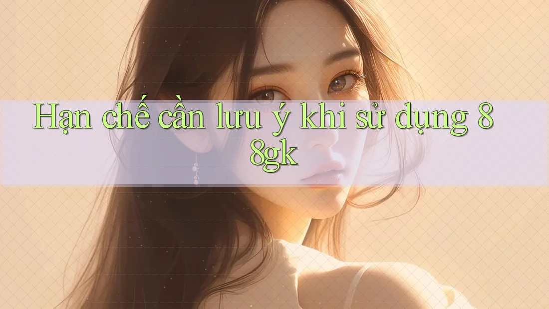Hạn chế cần lưu ý khi sử dụng 88gk Hạn chế cần lưu ý khi sử dụng 88gk