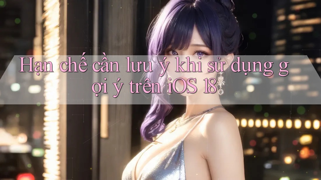 Hạn chế cần lưu ý khi sử dụng gợi ý trên iOS 18 Hạn chế cần lưu ý khi sử dụng gợi ý trên iOS 18