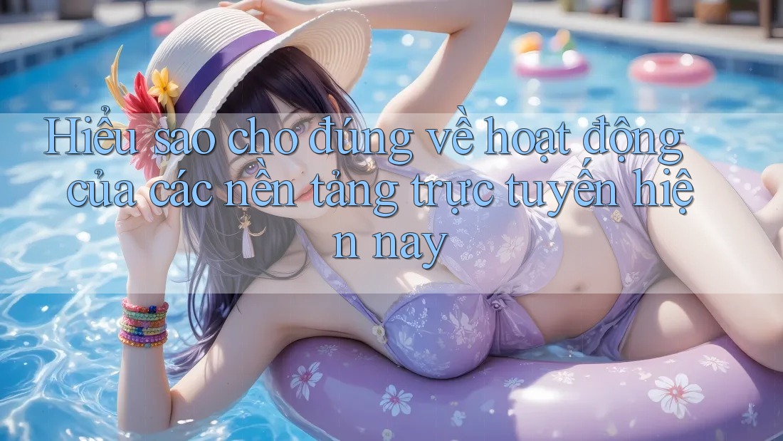 Hiểu sao cho đúng về hoạt động của các nền tảng trực tuyến hiện nay Hiểu sao cho đúng về hoạt động của các nền tảng trực tuyến hiện nay