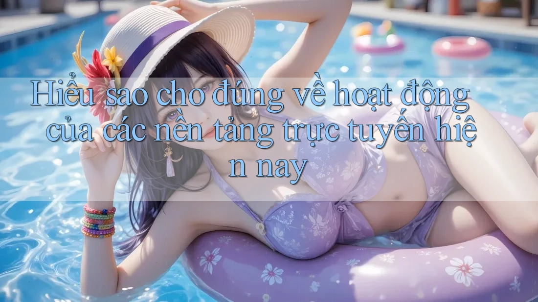 Hiểu sao cho đúng về hoạt động của các nền tảng trực tuyến hiện nay Hiểu sao cho đúng về hoạt động của các nền tảng trực tuyến hiện nay