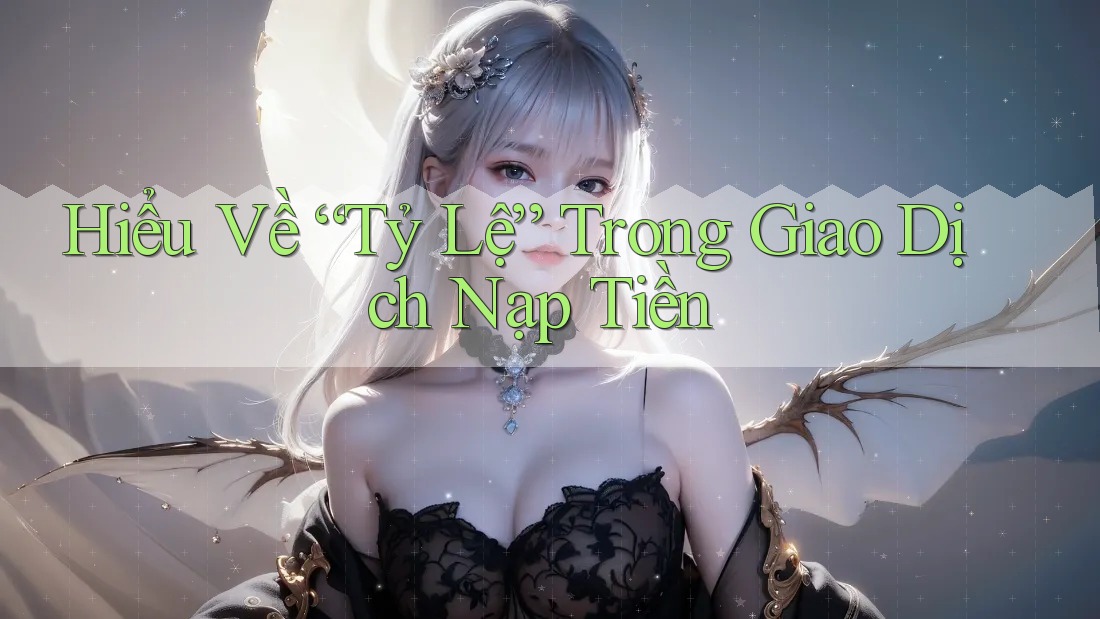 Hiểu Về “Tỷ Lệ” Trong Giao Dịch Nạp Tiền Hiểu Về “Tỷ Lệ” Trong Giao Dịch Nạp Tiền