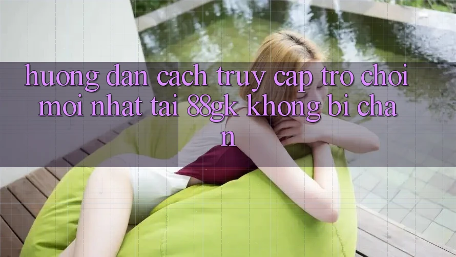 Hướng Dẫn Cách Truy Cập Trò chơi Mới nhất Tại 88gk Không Bị Chặn Hướng Dẫn Cách Truy Cập Trò chơi Mới nhất Tại 88gk Không Bị Chặn