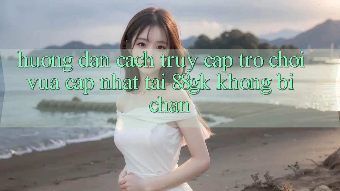 Hướng Dẫn Cách Truy Cập Trò chơi Vừa cập nhật Tại 88gk Không Bị Chặn Hướng Dẫn Cách Truy Cập Trò chơi Vừa cập nhật Tại 88gk Không Bị Chặn