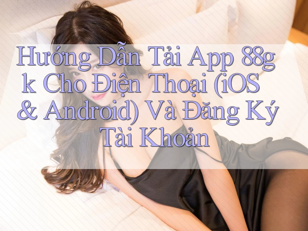 Hướng Dẫn Tải App 88gk Cho Điện Thoại (iOS & Android) Và Đăng Ký Tài Khoản Hướng Dẫn Tải App 88gk Cho Điện Thoại (iOS & Android) Và Đăng Ký Tài Khoản
