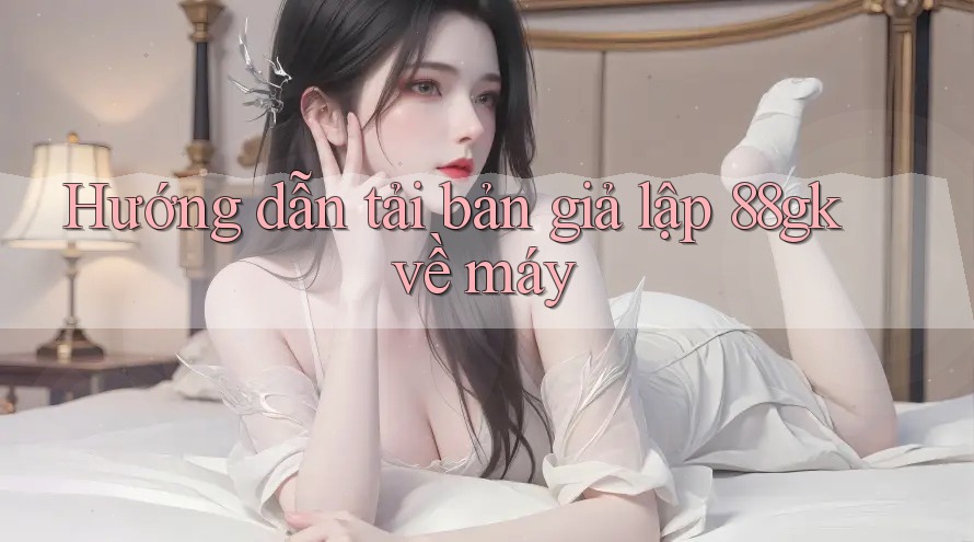 Hướng dẫn tải bản giả lập 88gk về máy