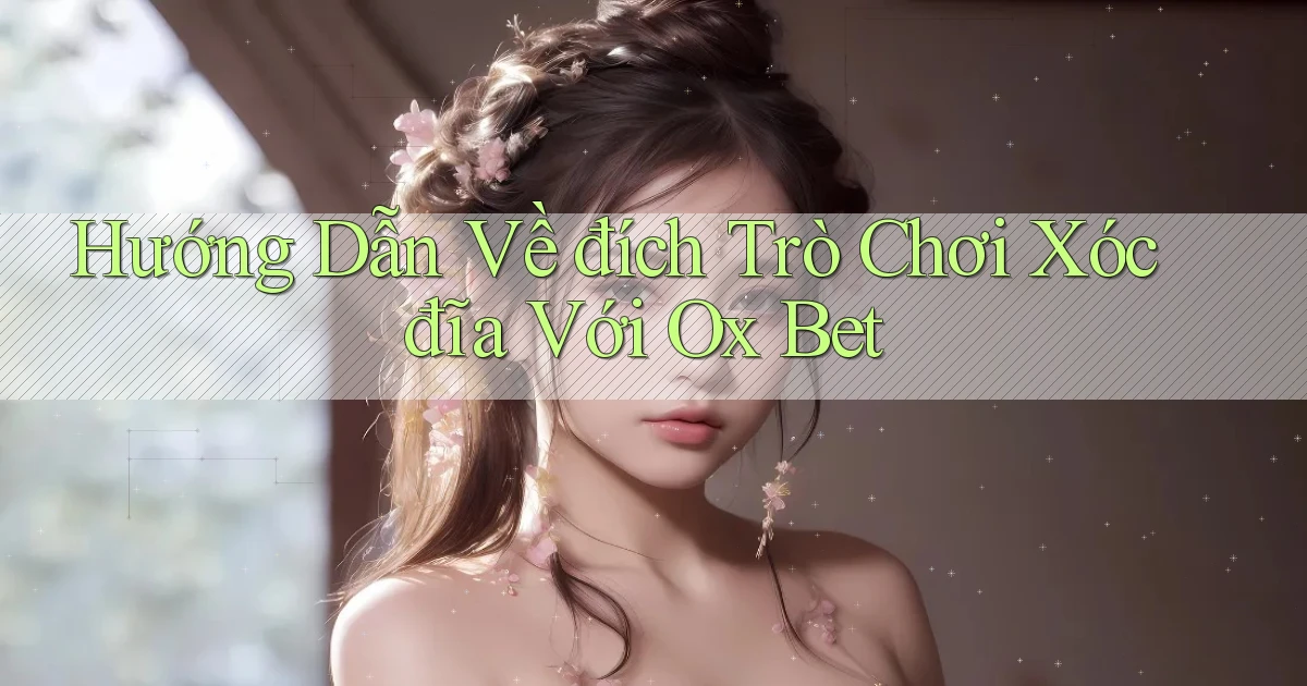 hướng dẫn về đích trò chơi xóc đĩa với ox bet