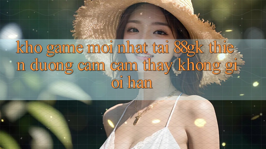 Kho Game Mới nhất Tại 88gk – Thiên Đường Cảm cảm thấy Không Giới Hạn Kho Game Mới nhất Tại 88gk – Thiên Đường Cảm cảm thấy Không Giới Hạn