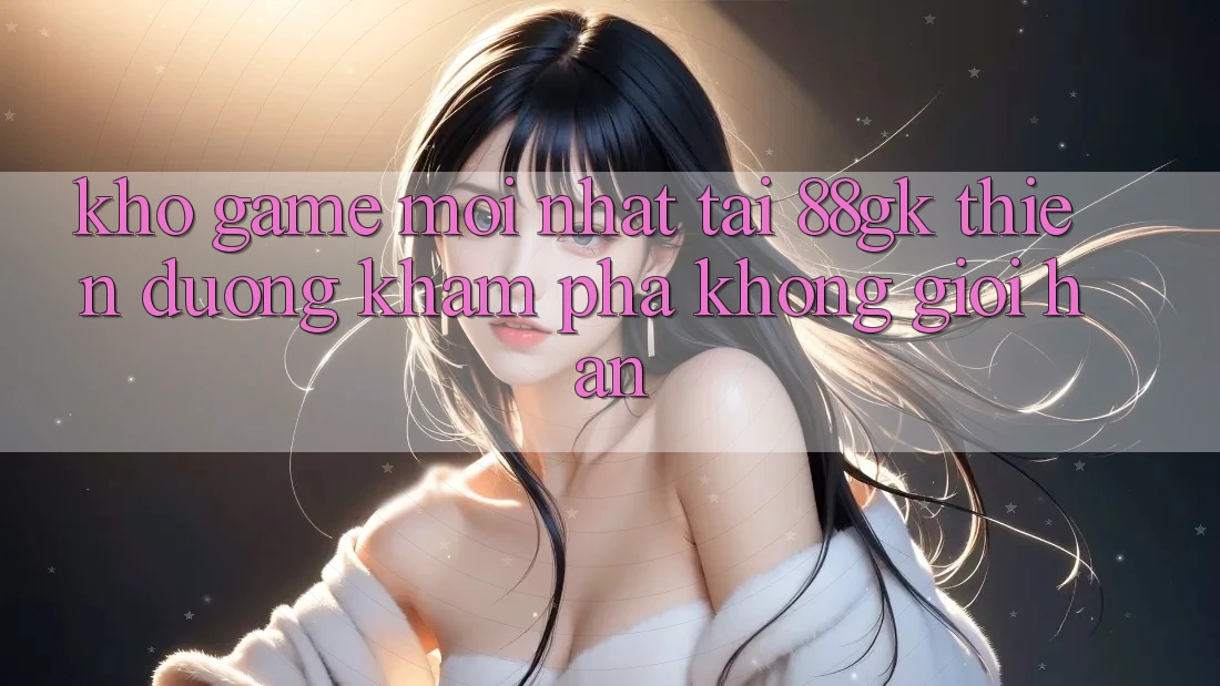 Kho Game Mới nhất Tại 88gk – Thiên Đường Khám phá Không Giới Hạn Kho Game Mới nhất Tại 88gk – Thiên Đường Khám phá Không Giới Hạn