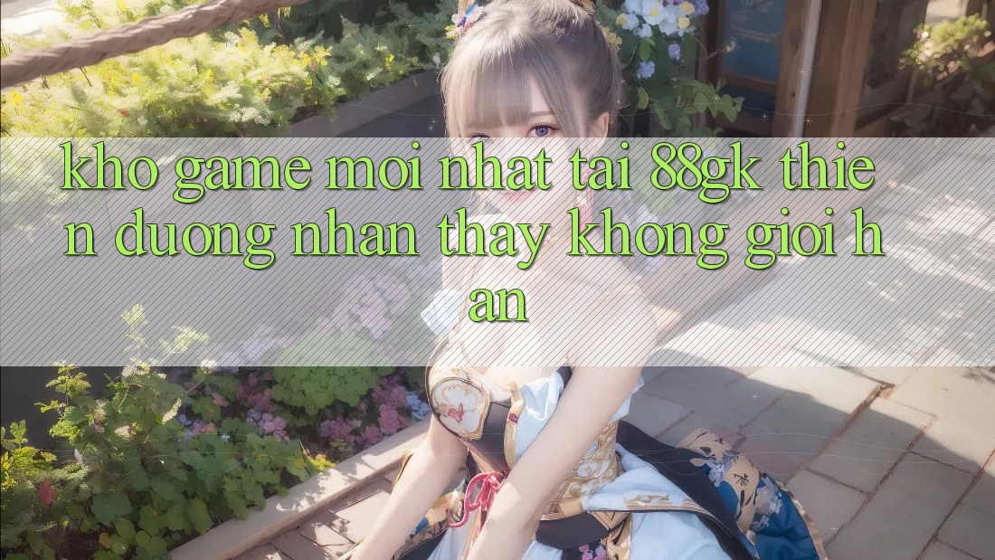 Kho Game Mới nhất Tại 88gk – Thiên Đường Nhận thấy Không Giới Hạn Kho Game Mới nhất Tại 88gk – Thiên Đường Nhận thấy Không Giới Hạn